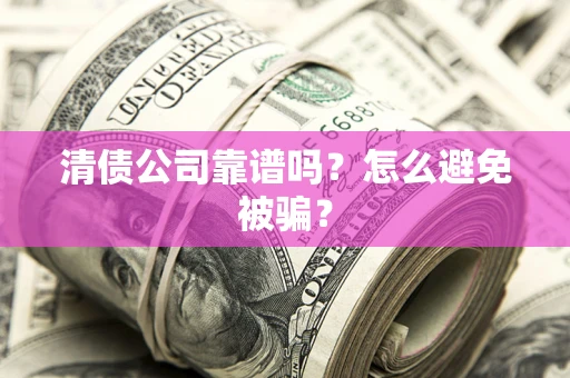 济南清债公司靠谱吗？怎么避免被骗？