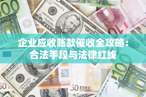 济南企业应收账款催收全攻略：合法手段与法律红线