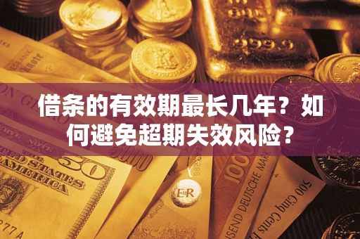 济南借条的有效期最长几年？如何避免超期失效风险？
