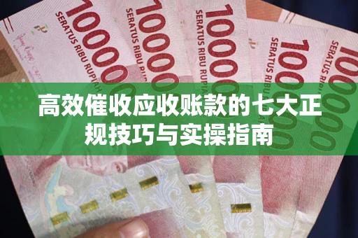 济南高效催收应收账款的七大正规技巧与实操指南