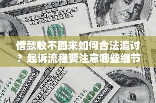 济南借款收不回来如何合法追讨？起诉流程要注意哪些细节？