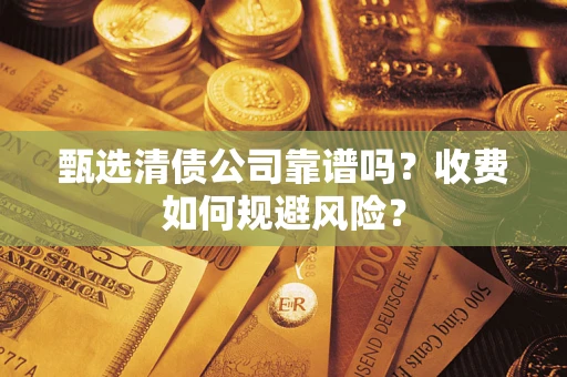 济南甄选清债公司靠谱吗？收费如何规避风险？
