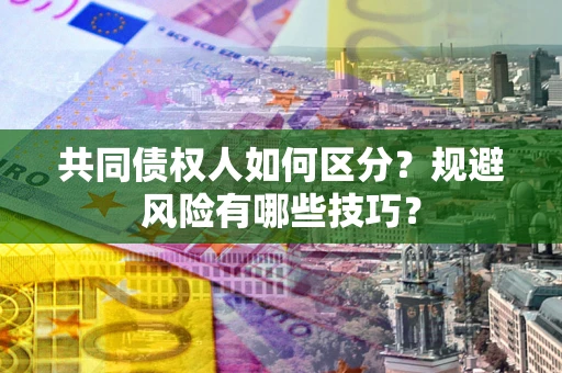 济南共同债权人如何区分？规避风险有哪些技巧？