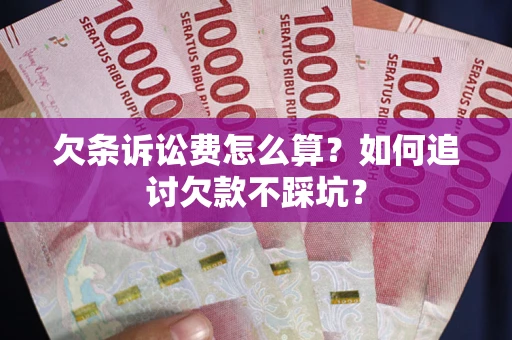 济南欠条诉讼费怎么算？如何追讨欠款不踩坑？