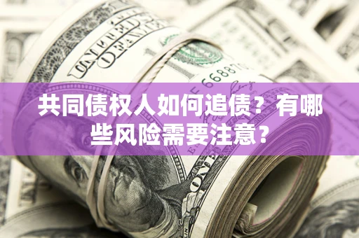 济南共同债权人如何追债？有哪些风险需要注意？