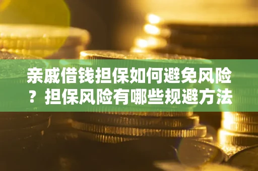 济南亲戚借钱担保如何避免风险？担保风险有哪些规避方法？