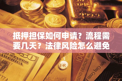济南抵押担保如何申请？流程需要几天？法律风险怎么避免？避坑指南