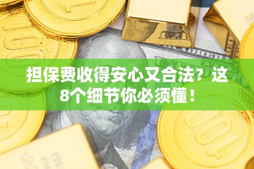 济南担保费收得安心又合法？这8个细节你必须懂！