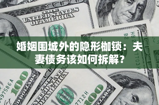 济南婚姻围城外的隐形枷锁：夫妻债务该如何拆解？