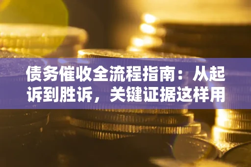 济南债务催收全流程指南：从起诉到胜诉，关键证据这样用