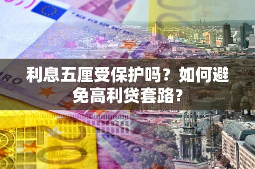 济南利息五厘受保护吗？如何避免高利贷套路？
