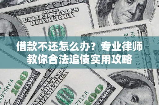 济南借款不还怎么办？专业律师教你合法追债实用攻略