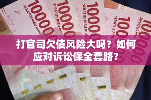 济南打官司欠债风险大吗？如何应对诉讼保全套路？