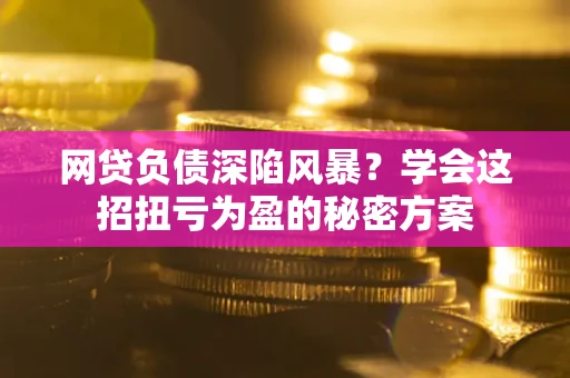 济南网贷负债深陷风暴？学会这招扭亏为盈的秘密方案