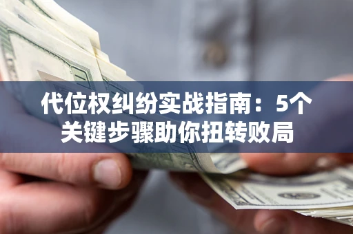 济南代位权纠纷实战指南：5个关键步骤助你扭转败局