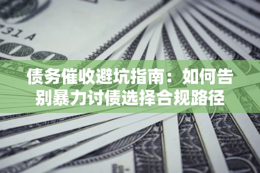 济南债务催收避坑指南：如何告别暴力讨债选择合规路径
