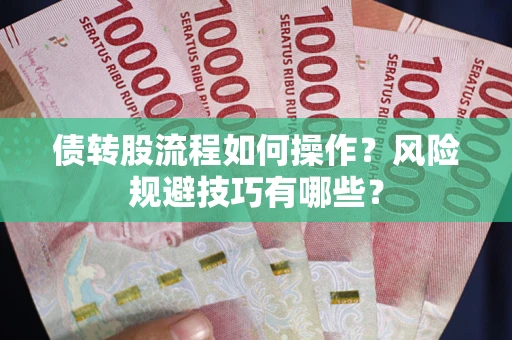济南债转股流程如何操作？风险规避技巧有哪些？