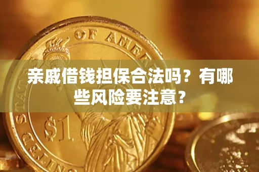 济南亲戚借钱担保合法吗？有哪些风险要注意？