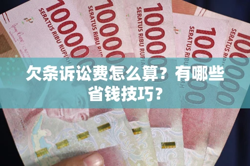 济南欠条诉讼费怎么算？有哪些省钱技巧？