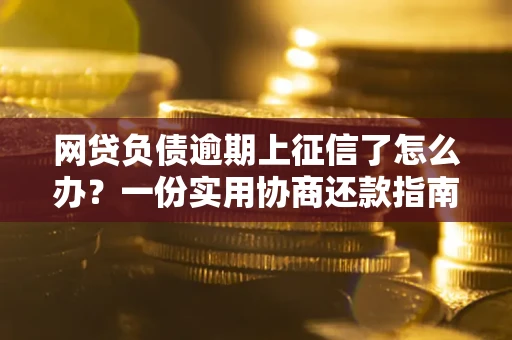 济南网贷负债逾期上征信了怎么办？一份实用协商还款指南请收好