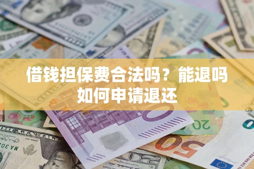 济南借钱担保费合法吗？能退吗如何申请退还