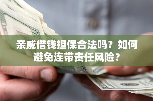 济南亲戚借钱担保合法吗？如何避免连带责任风险？