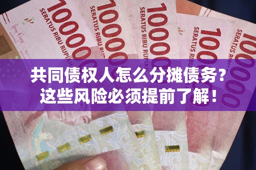 济南共同债权人怎么分摊债务？这些风险必须提前了解！