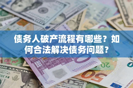 济南债务人破产流程有哪些？如何合法解决债务问题？
