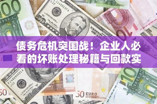 济南债务危机突围战！企业人必看的坏账处理秘籍与回款实战指南