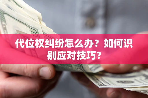 济南代位权纠纷怎么办？如何识别应对技巧？