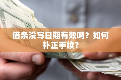 济南借条没写日期有效吗？如何补正手续？