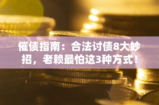 济南催债指南：合法讨债8大妙招，老赖最怕这3种方式！