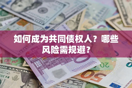 济南如何成为共同债权人？哪些风险需规避？