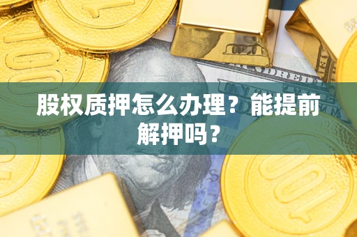 济南股权质押怎么办理？能提前解押吗？