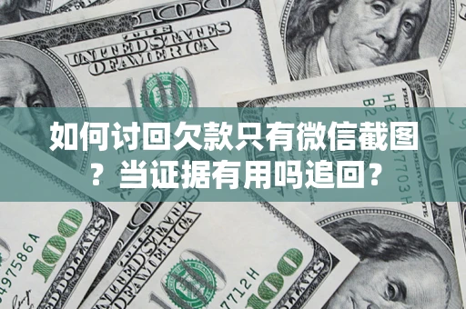 济南如何讨回欠款只有微信截图？当证据有用吗追回？