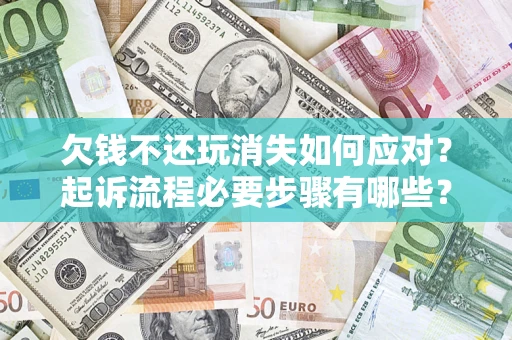 济南欠钱不还玩消失如何应对？起诉流程必要步骤有哪些？