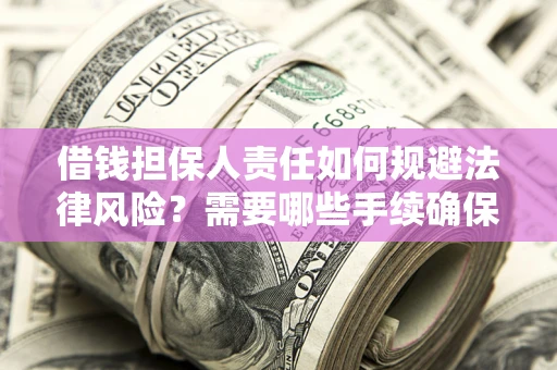 济南借钱担保人责任如何规避法律风险？需要哪些手续确保安全？
