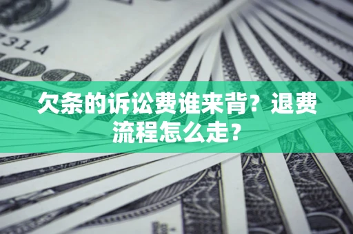 济南欠条的诉讼费谁来背？退费流程怎么走？