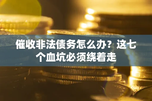 济南催收非法债务怎么办？这七个血坑必须绕着走