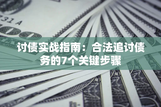 济南讨债实战指南：合法追讨债务的7个关键步骤
