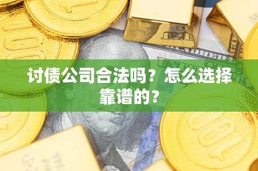 济南讨债公司合法吗？怎么选择靠谱的？