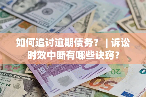 济南如何追讨逾期债务？ | 诉讼时效中断有哪些诀窍？