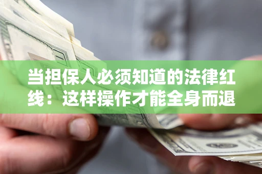 济南当担保人必须知道的法律红线：这样操作才能全身而退
