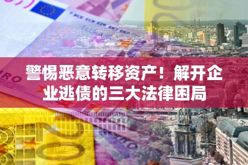 济南警惕恶意转移资产！解开企业逃债的三大法律困局