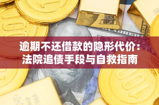 济南逾期不还借款的隐形代价：法院追债手段与自救指南
