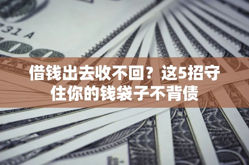 济南借钱出去收不回？这5招守住你的钱袋子不背债