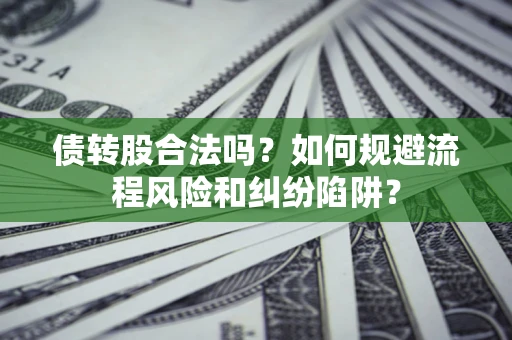 济南债转股合法吗？如何规避流程风险和纠纷陷阱？