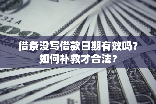 济南借条没写借款日期有效吗？如何补救才合法？