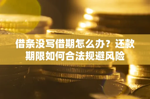 济南借条没写借期怎么办？还款期限如何合法规避风险