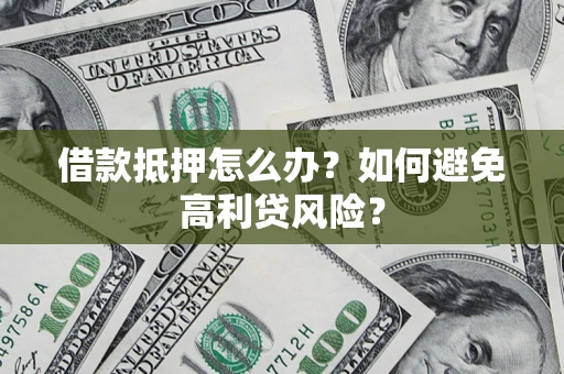 济南借款抵押怎么办？如何避免高利贷风险？